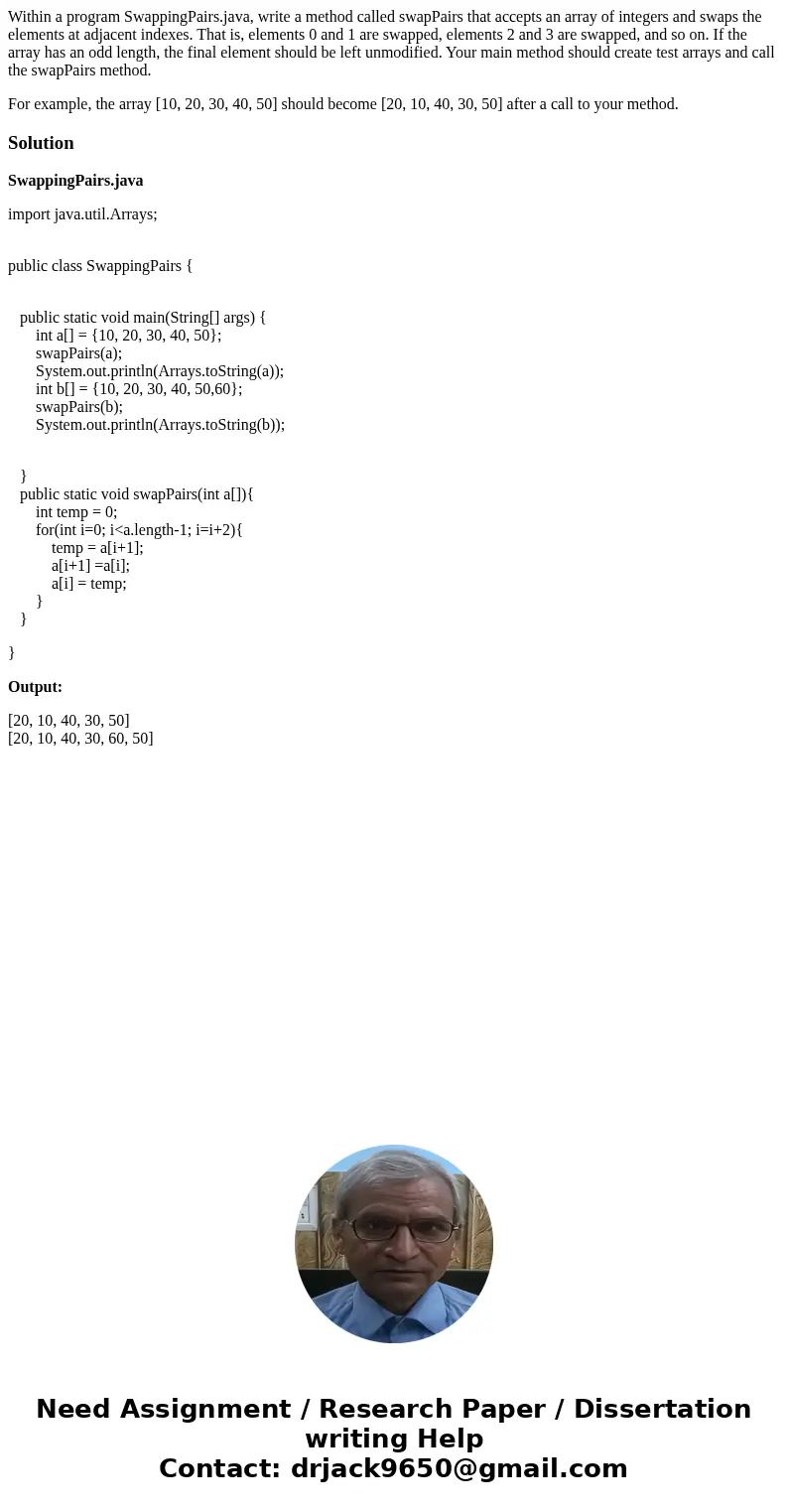 Within a program SwappingPairs.java, write a method called swapPairs that accepts an array of integers and swaps the elements at adjacent indexes. That is, elem Within a program SwappingPairs.java, write a method called swapPairs that accepts an array of integers and swaps the elements at adjacent indexes. That is, elem
