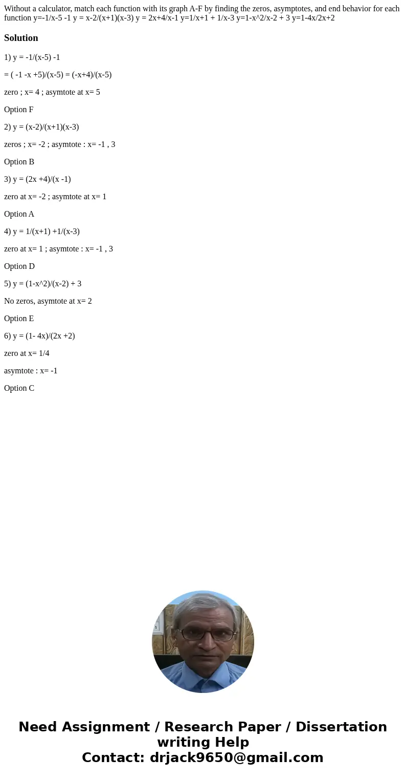 Without a calculator, match each function with its graph A-F by finding the zeros, asymptotes, and end behavior for each function y=-1/x-5 -1 y = x-2/(x+1)(x-3  Without a calculator, match each function with its graph A-F by finding the zeros, asymptotes, and end behavior for each function y=-1/x-5 -1 y = x-2/(x+1)(x-3