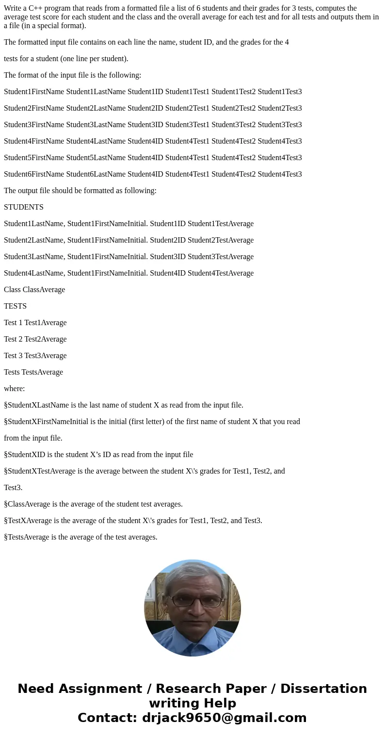 Write a C++ program that reads from a formatted file a list of 6 students and their grades for 3 tests, computes the average test score for each student and the Write a C++ program that reads from a formatted file a list of 6 students and their grades for 3 tests, computes the average test score for each student and the