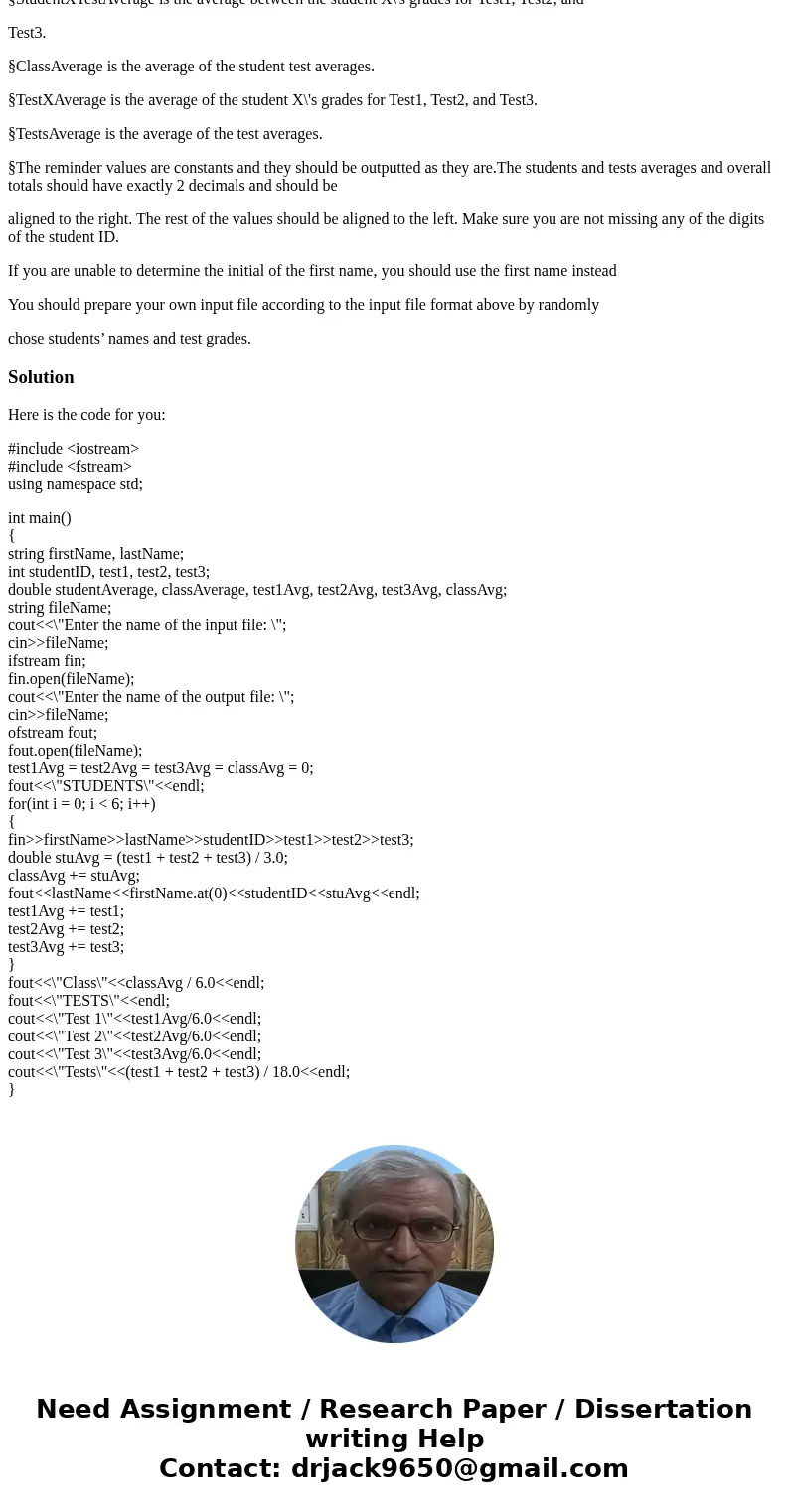 Write a C++ program that reads from a formatted file a list of 6 students and their grades for 3 tests, computes the average test score for each student and the Write a C++ program that reads from a formatted file a list of 6 students and their grades for 3 tests, computes the average test score for each student and the