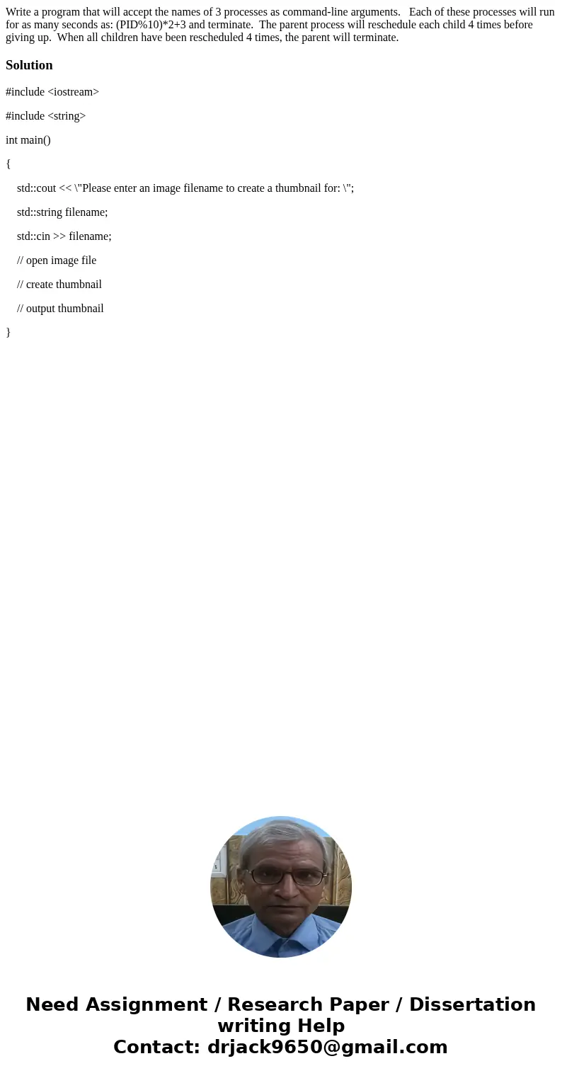 Write a program that will accept the names of 3 processes as command-line arguments. Each of these processes will run for as many seconds as: (PID%10)*2+3 and   Write a program that will accept the names of 3 processes as command-line arguments. Each of these processes will run for as many seconds as: (PID%10)*2+3 and