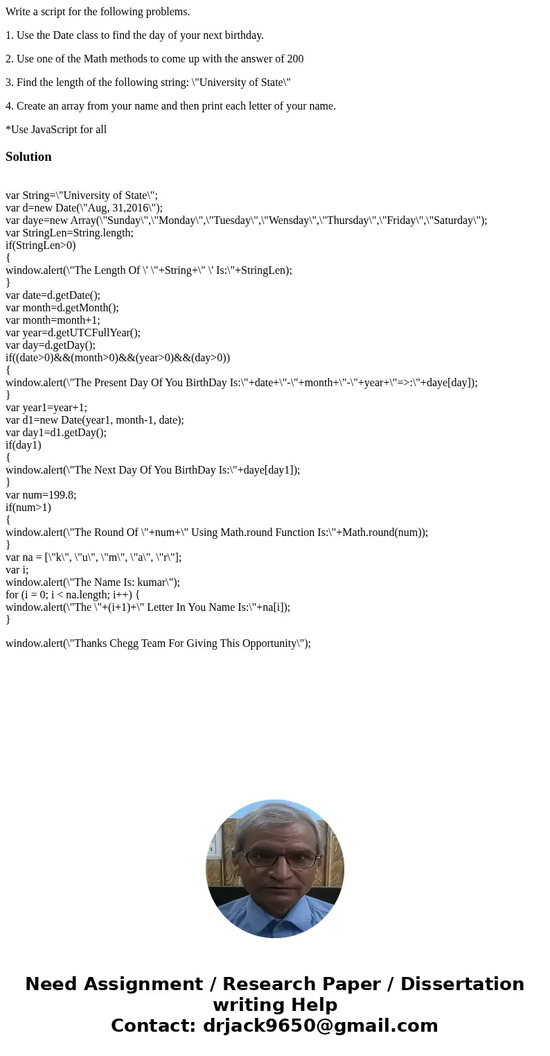 Write a script for the following problems. 1. Use the Date class to find the day of your next birthday. 2. Use one of the Math methods to come up with the answe Write a script for the following problems. 1. Use the Date class to find the day of your next birthday. 2. Use one of the Math methods to come up with the answe