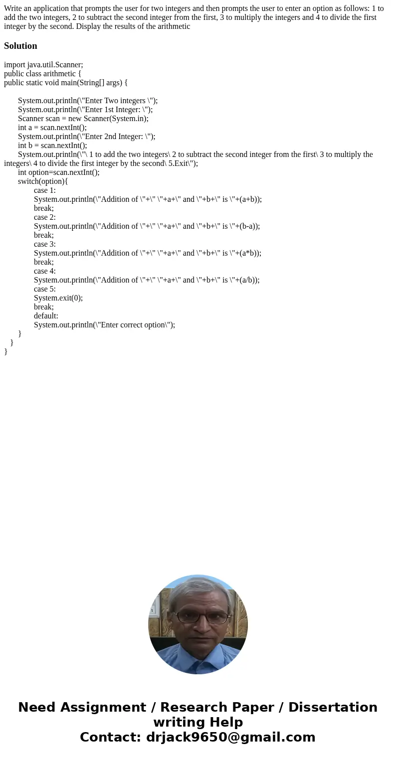 Write an application that prompts the user for two integers and then prompts the user to enter an option as follows: 1 to add the two integers, 2 to subtract th