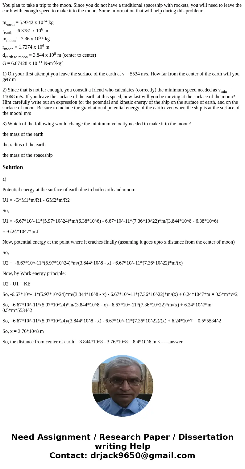 You plan to take a trip to the moon. Since you do not have a traditional spaceship with rockets, you will need to leave the earth with enough speed to make it t