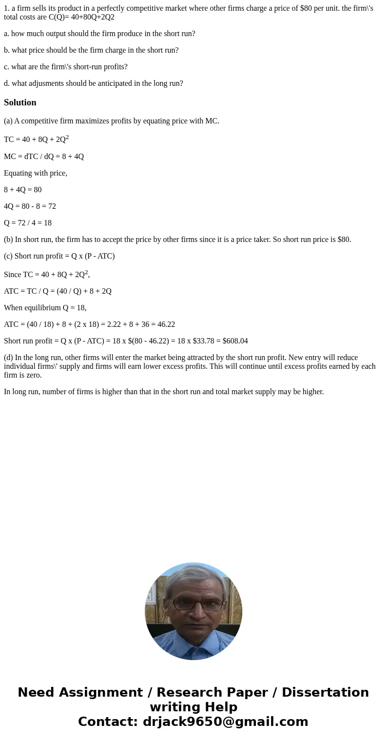 1. a firm sells its product in a perfectly competitive market where other firms charge a price of $80 per unit. the firm\'s total costs are C(Q)= 40+80Q+2Q2 a. 