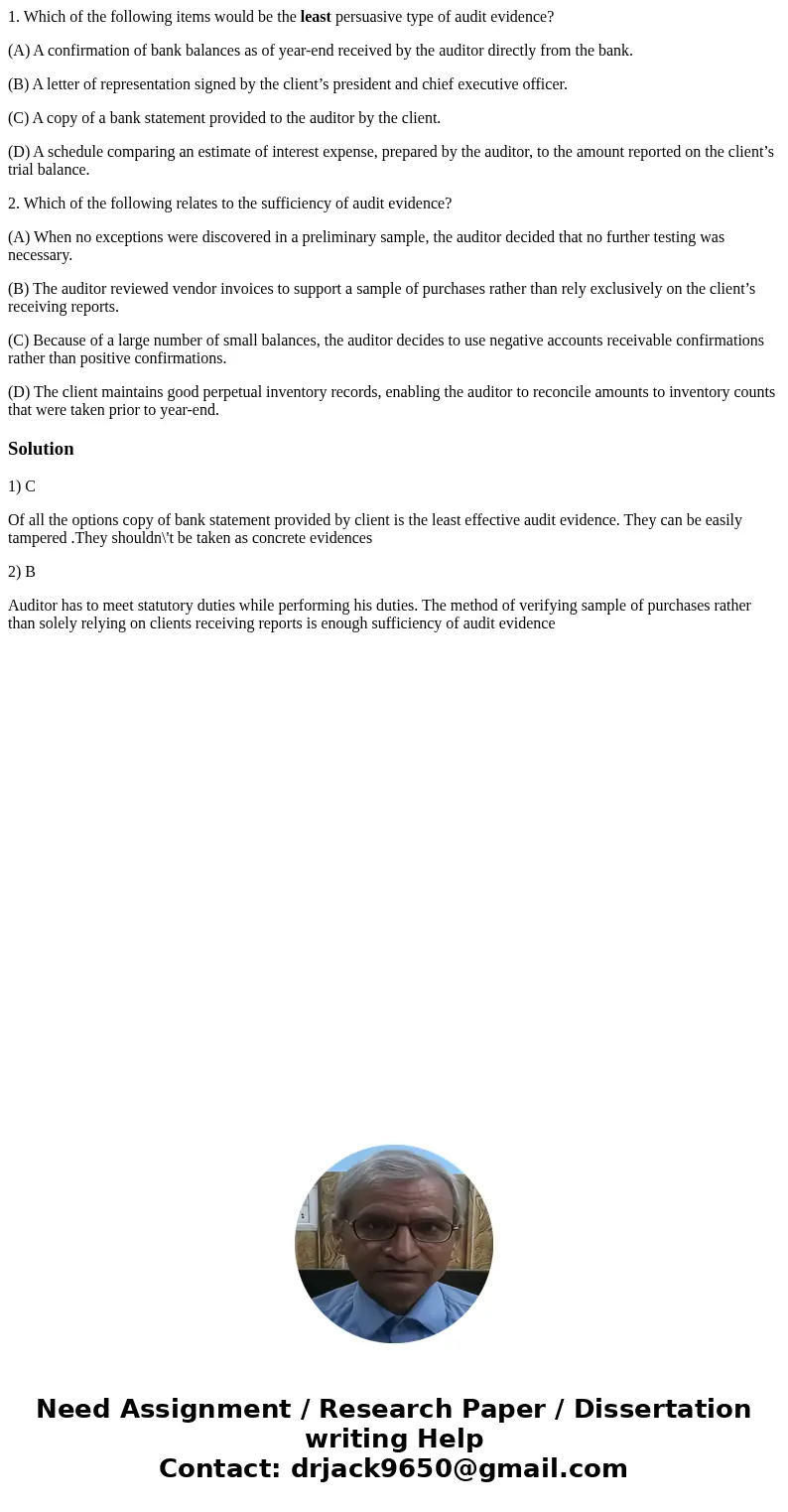 1. Which of the following items would be the least persuasive type of audit evidence? (A) A confirmation of bank balances as of year-end received by the auditor 1. Which of the following items would be the least persuasive type of audit evidence? (A) A confirmation of bank balances as of year-end received by the auditor