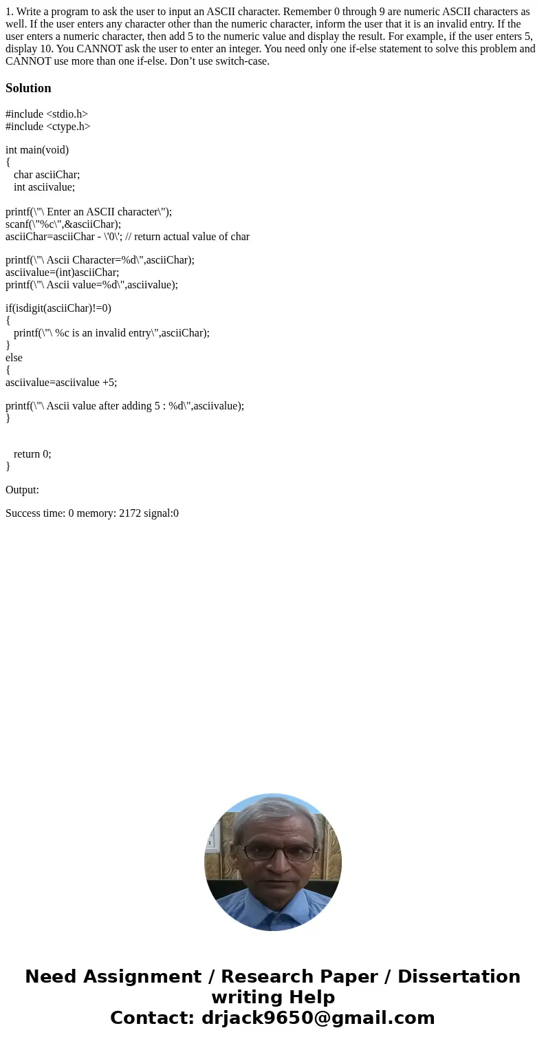 1. Write a program to ask the user to input an ASCII character. Remember 0 through 9 are numeric ASCII characters as well. If the user enters any character othe 1. Write a program to ask the user to input an ASCII character. Remember 0 through 9 are numeric ASCII characters as well. If the user enters any character othe