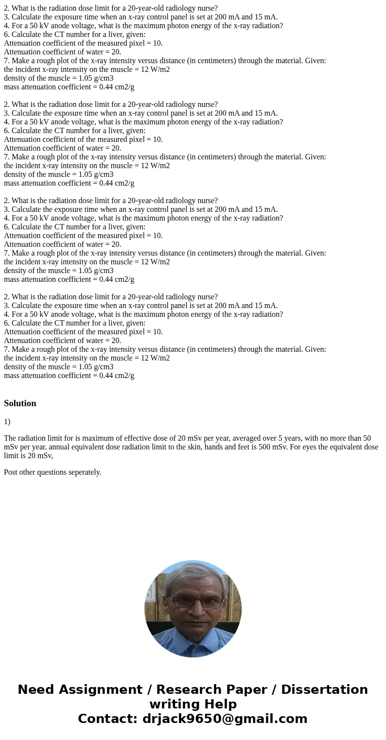 2. What is the radiation dose limit for a 20-year-old radiology nurse? 3. Calculate the exposure time when an x-ray control panel is set at 200 mA and 15 mA. 4  2. What is the radiation dose limit for a 20-year-old radiology nurse? 3. Calculate the exposure time when an x-ray control panel is set at 200 mA and 15 mA. 4