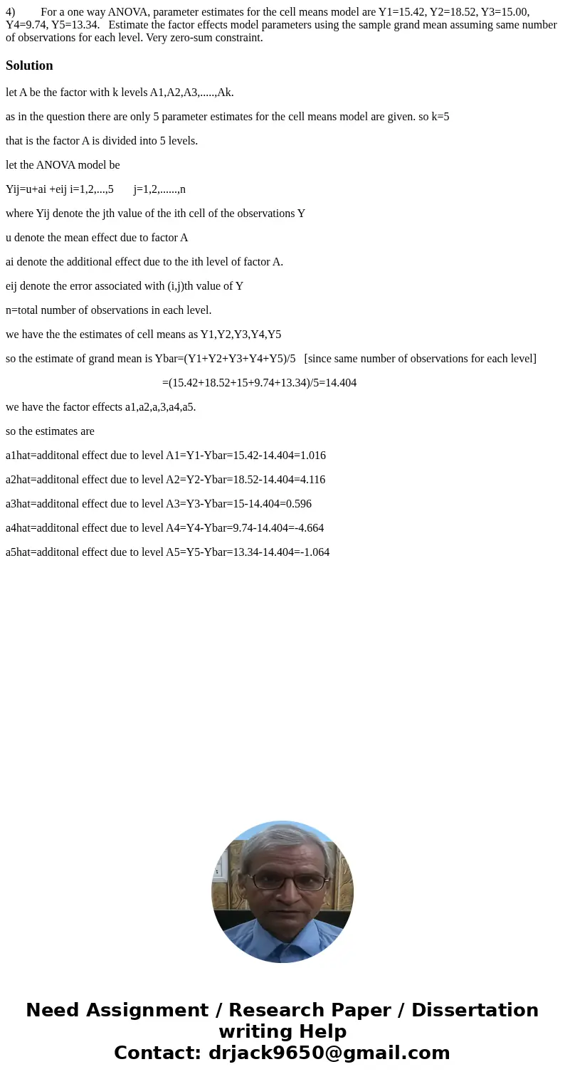 4) For a one way ANOVA, parameter estimates for the cell means model are Y1=15.42, Y2=18.52, Y3=15.00, Y4=9.74, Y5=13.34. Estimate the factor effects model para