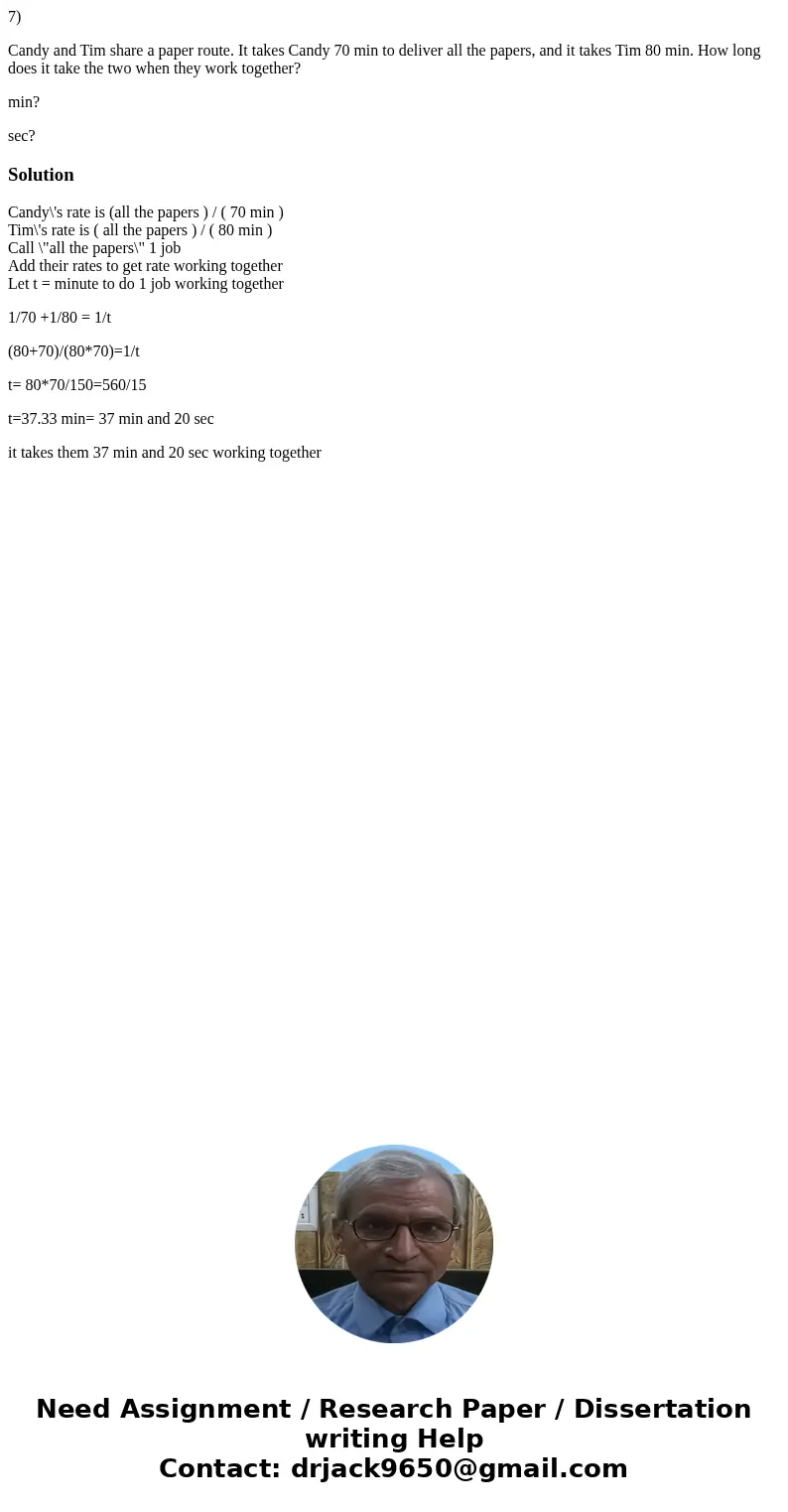 7) Candy and Tim share a paper route. It takes Candy 70 min to deliver all the papers, and it takes Tim 80 min. How long does it take the two when they work tog