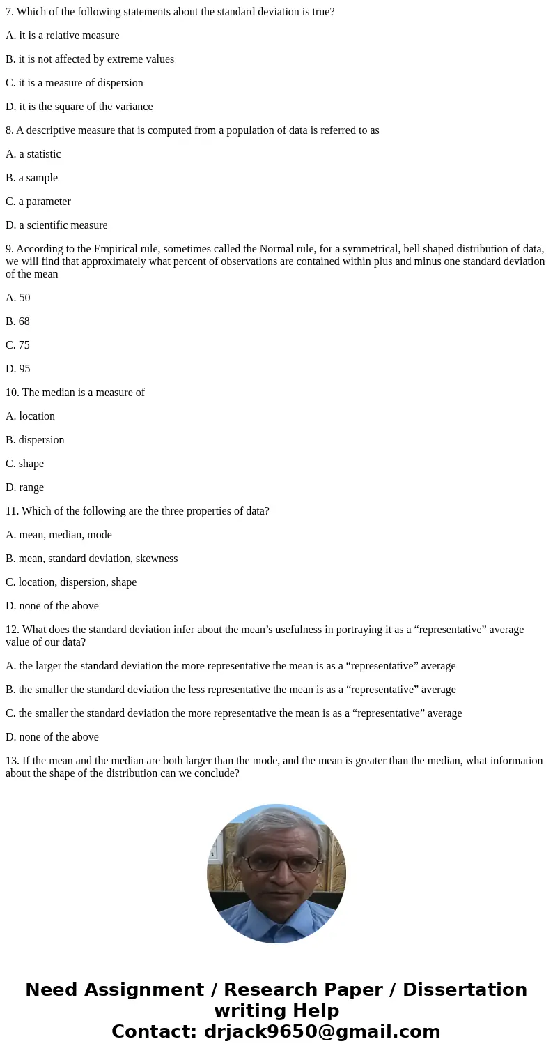 7. Which of the following statements about the standard deviation is true? A. it is a relative measure B. it is not affected by extreme values C. it is a measur 7. Which of the following statements about the standard deviation is true? A. it is a relative measure B. it is not affected by extreme values C. it is a measur