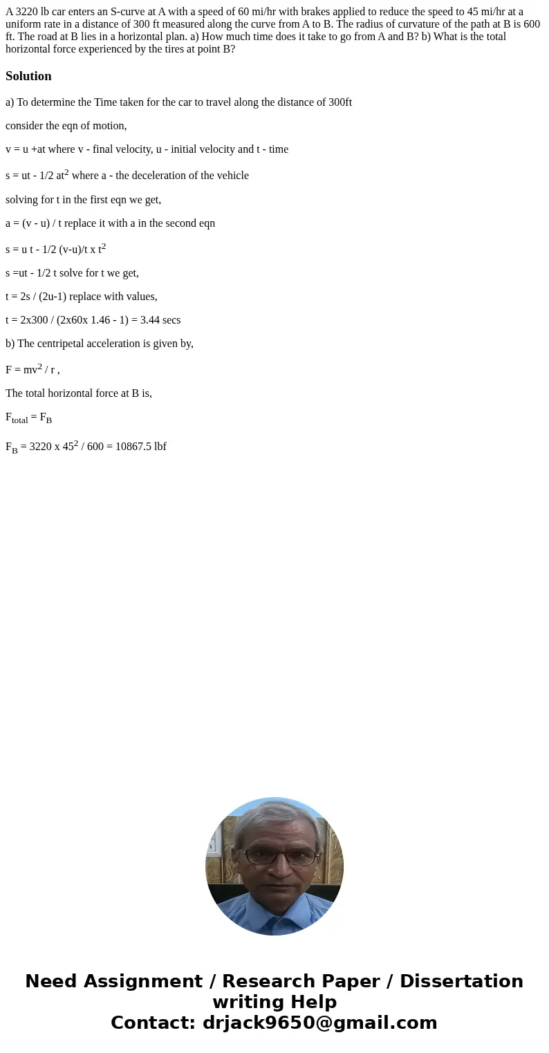  A 3220 lb car enters an S-curve at A with a speed of 60 mi/hr with brakes applied to reduce the speed to 45 mi/hr at a uniform rate in a distance of 300 ft mea