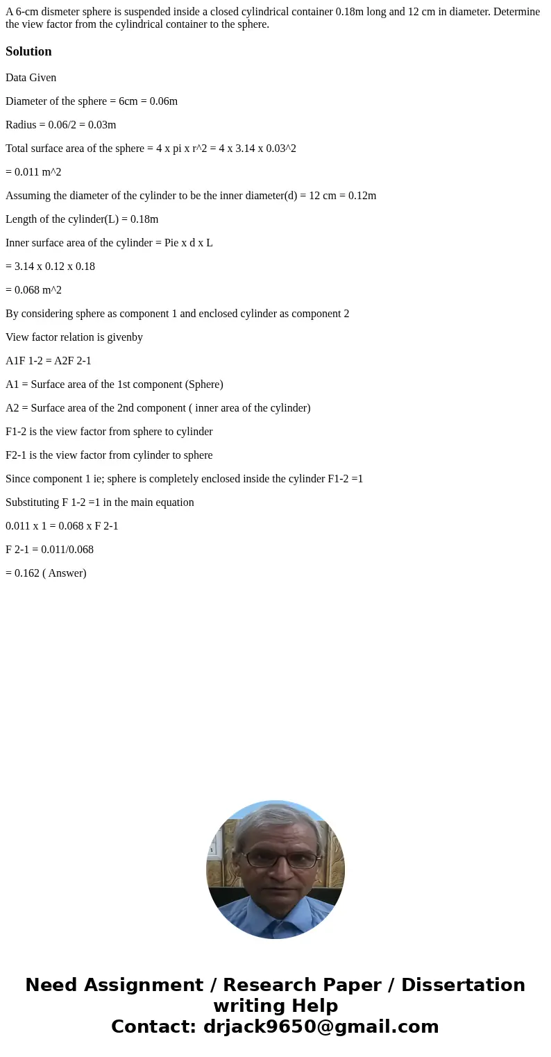A 6-cm dismeter sphere is suspended inside a closed cylindrical container 0.18m long and 12 cm in diameter. Determine the view factor from the cylindrical conta