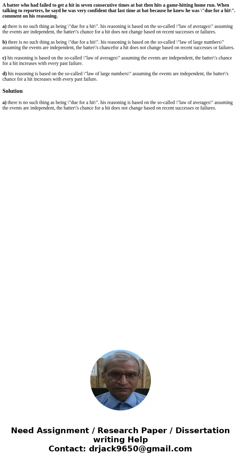 A batter who had failed to get a hit in seven consecutive times at bat then hits a game-hitting home run. When talking to reporters, he sayd he was very confide A batter who had failed to get a hit in seven consecutive times at bat then hits a game-hitting home run. When talking to reporters, he sayd he was very confide