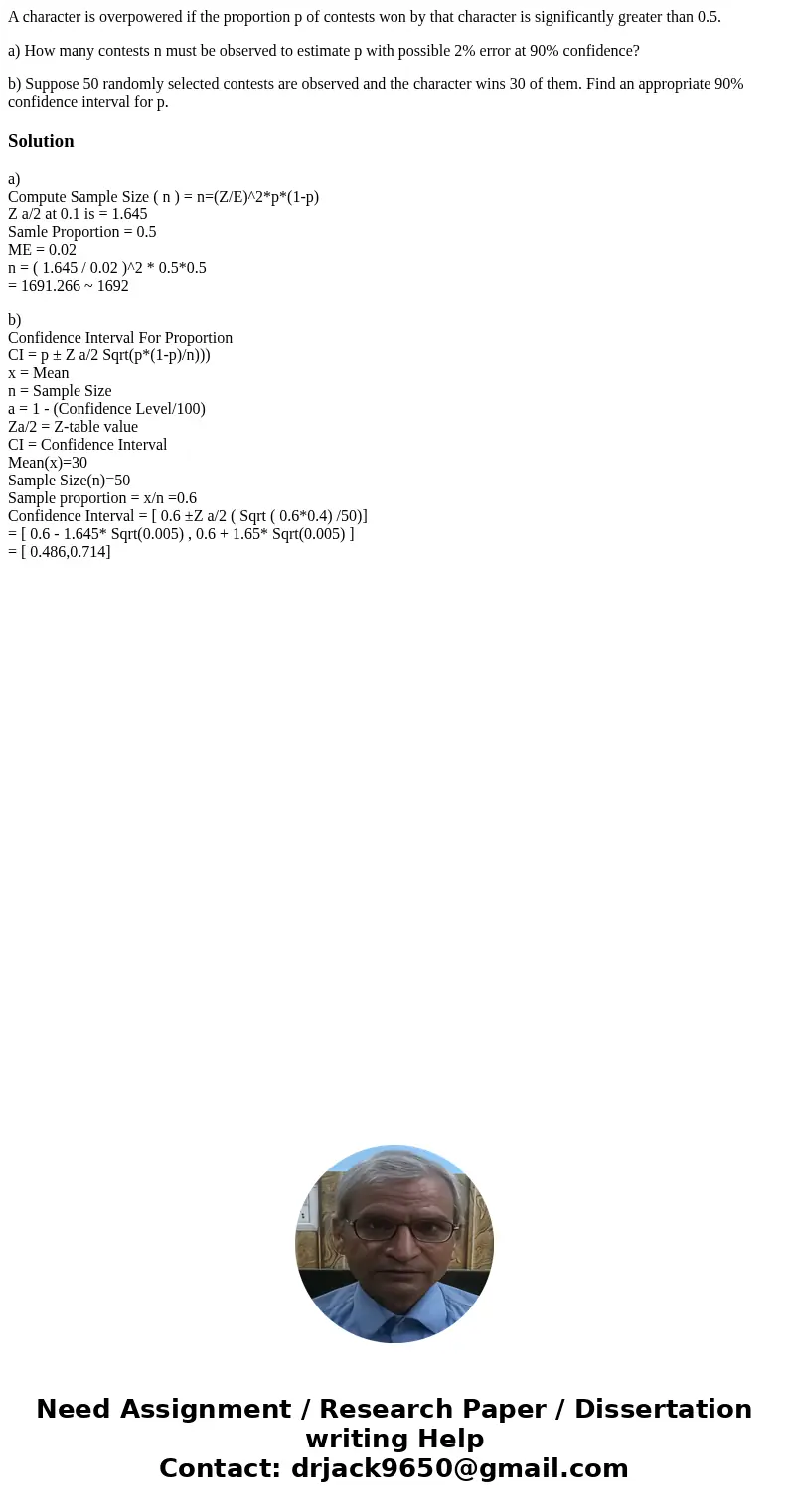 A character is overpowered if the proportion p of contests won by that character is significantly greater than 0.5. a) How many contests n must be observed to e A character is overpowered if the proportion p of contests won by that character is significantly greater than 0.5. a) How many contests n must be observed to e