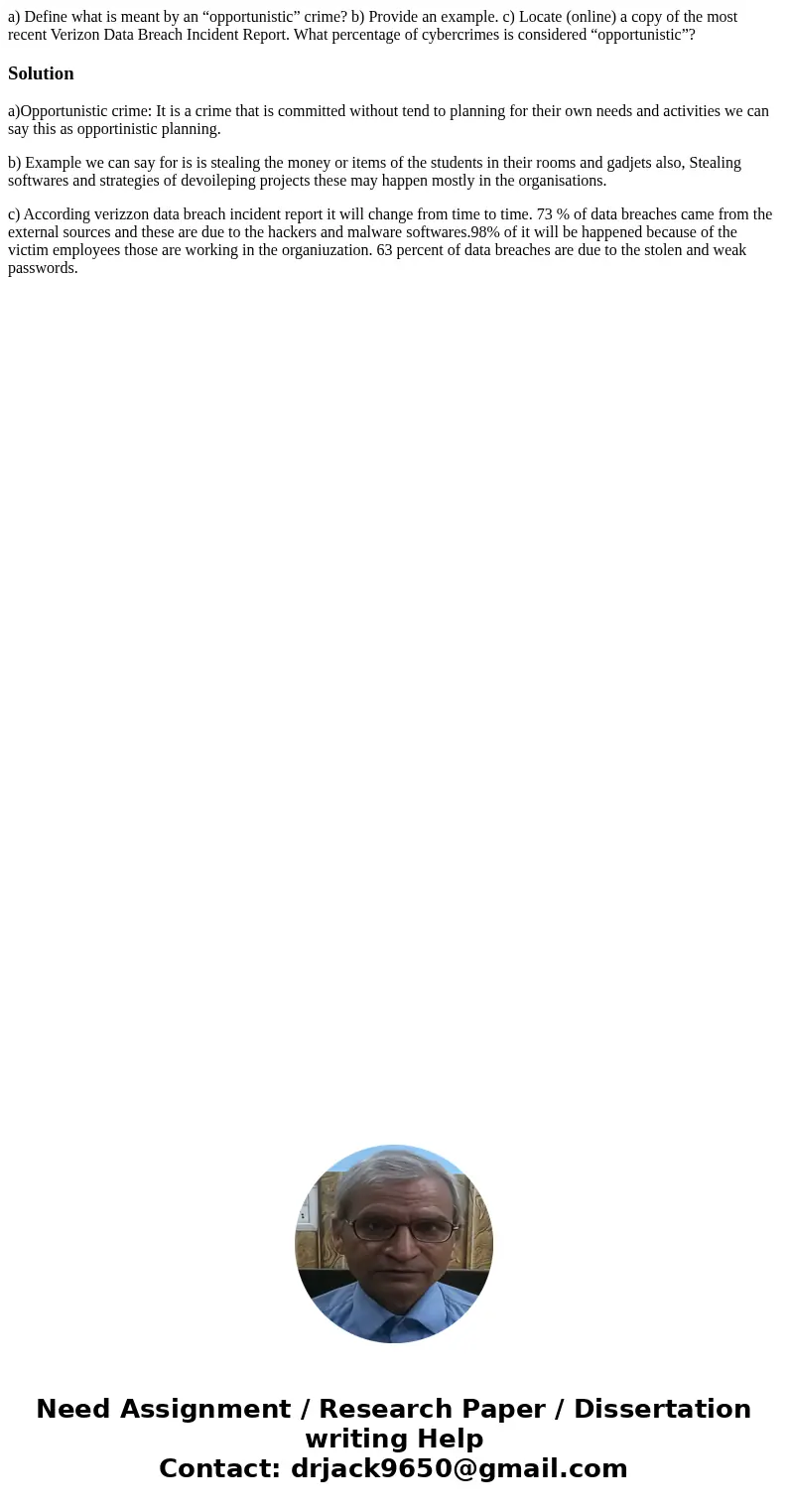 a) Define what is meant by an “opportunistic” crime? b) Provide an example. c) Locate (online) a copy of the most recent Verizon Data Breach Incident Report. Wh