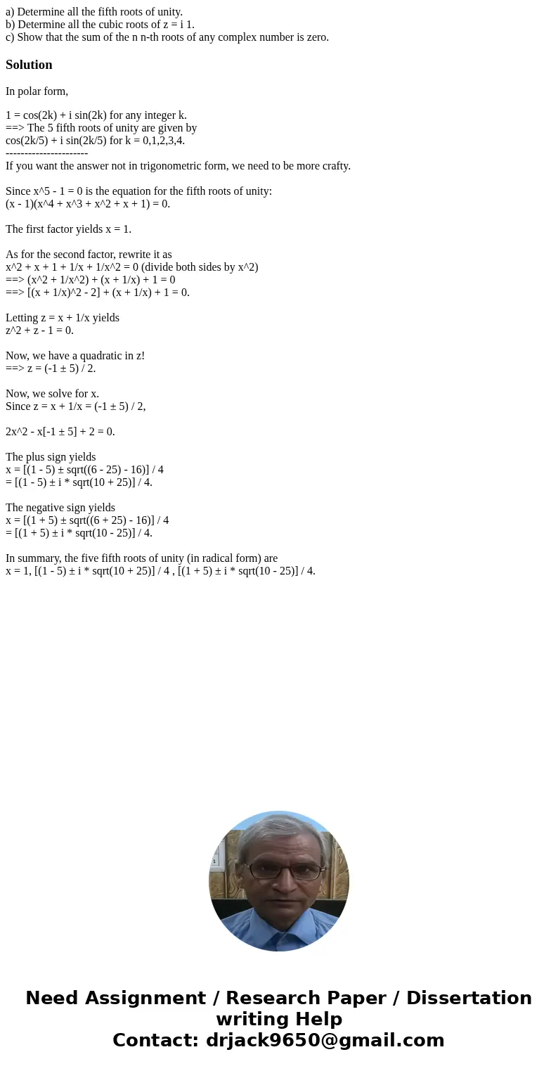a) Determine all the fifth roots of unity. b) Determine all the cubic roots of z = i 1. c) Show that the sum of the n n-th roots of any complex number is zero.S a) Determine all the fifth roots of unity. b) Determine all the cubic roots of z = i 1. c) Show that the sum of the n n-th roots of any complex number is zero.S