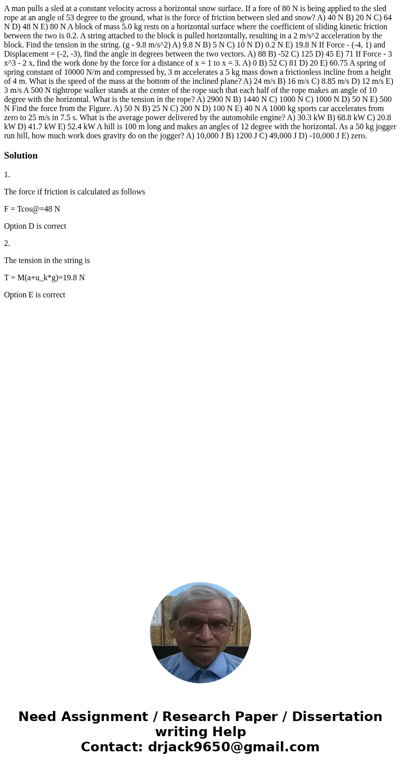 A man pulls a sled at a constant velocity across a horizontal snow surface. If a fore of 80 N is being applied to the sled rope at an angle of 53 degree to the  A man pulls a sled at a constant velocity across a horizontal snow surface. If a fore of 80 N is being applied to the sled rope at an angle of 53 degree to the