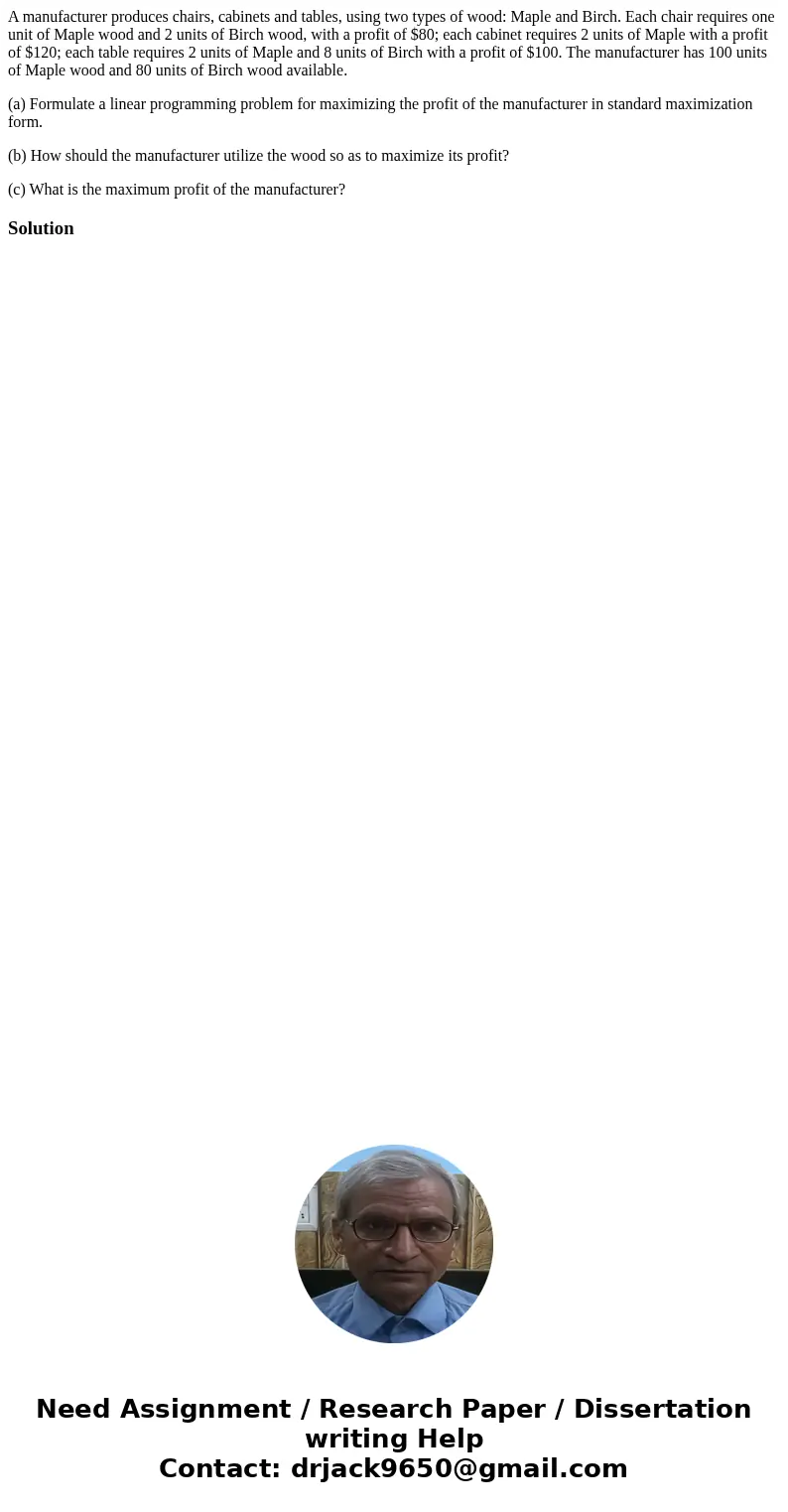 A manufacturer produces chairs, cabinets and tables, using two types of wood: Maple and Birch. Each chair requires one unit of Maple wood and 2 units of Birch w A manufacturer produces chairs, cabinets and tables, using two types of wood: Maple and Birch. Each chair requires one unit of Maple wood and 2 units of Birch w