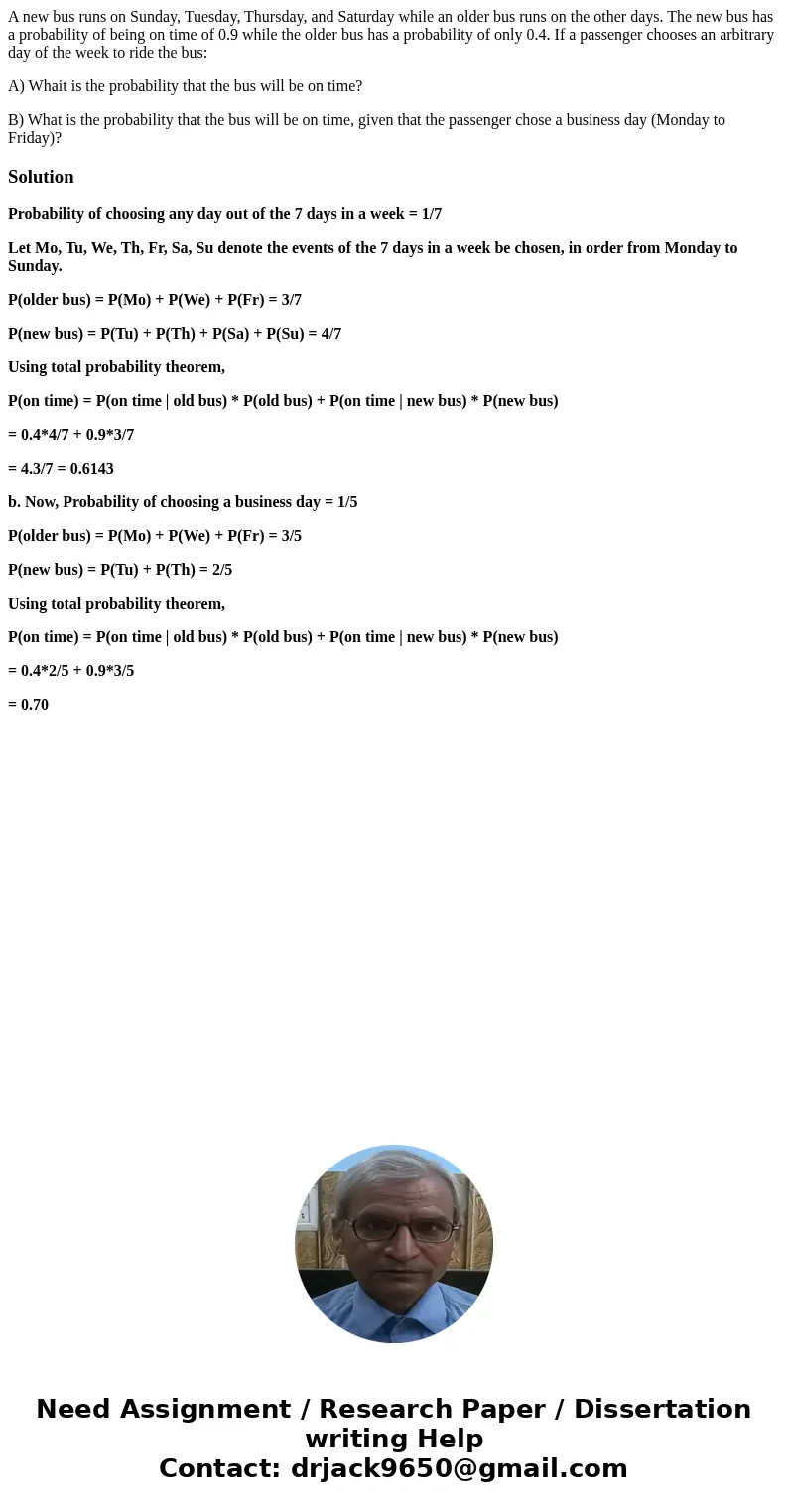 A new bus runs on Sunday, Tuesday, Thursday, and Saturday while an older bus runs on the other days. The new bus has a probability of being on time of 0.9 while A new bus runs on Sunday, Tuesday, Thursday, and Saturday while an older bus runs on the other days. The new bus has a probability of being on time of 0.9 while