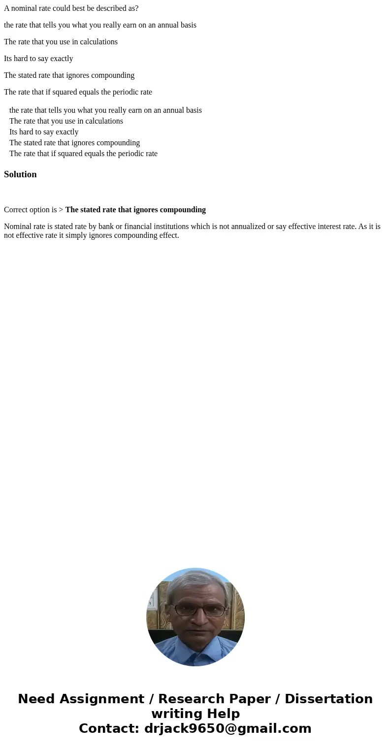 A nominal rate could best be described as? the rate that tells you what you really earn on an annual basis The rate that you use in calculations Its hard to say