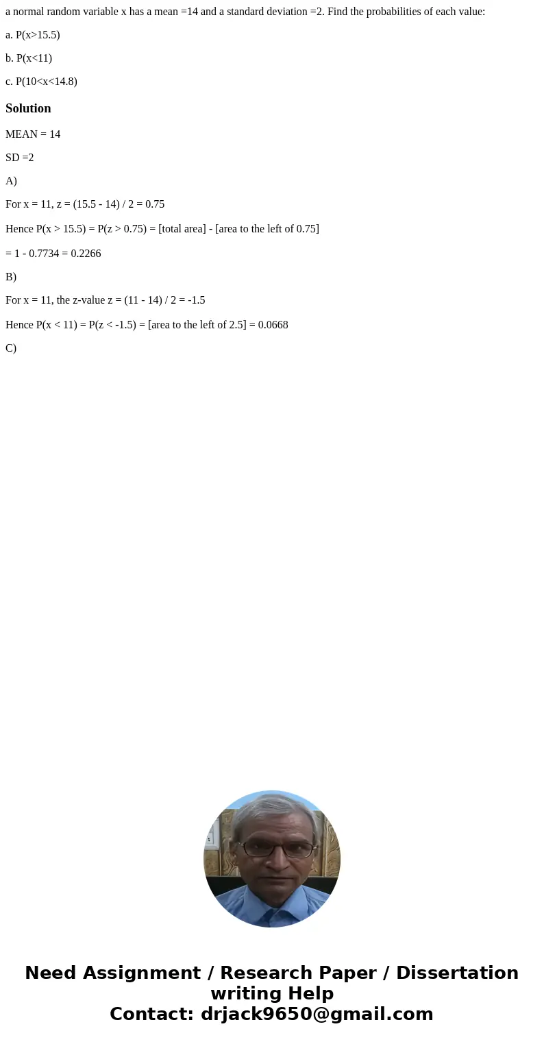 a normal random variable x has a mean =14 and a standard deviation =2. Find the probabilities of each value: a. P(x>15.5) b. P(x<11) c. P(10<x<14.8)