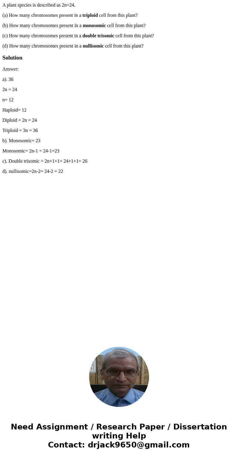 A plant species is described as 2n=24. (a) How many chromosomes present in a triploid cell from this plant? (b) How many chromosomes present in a monosomic cell
