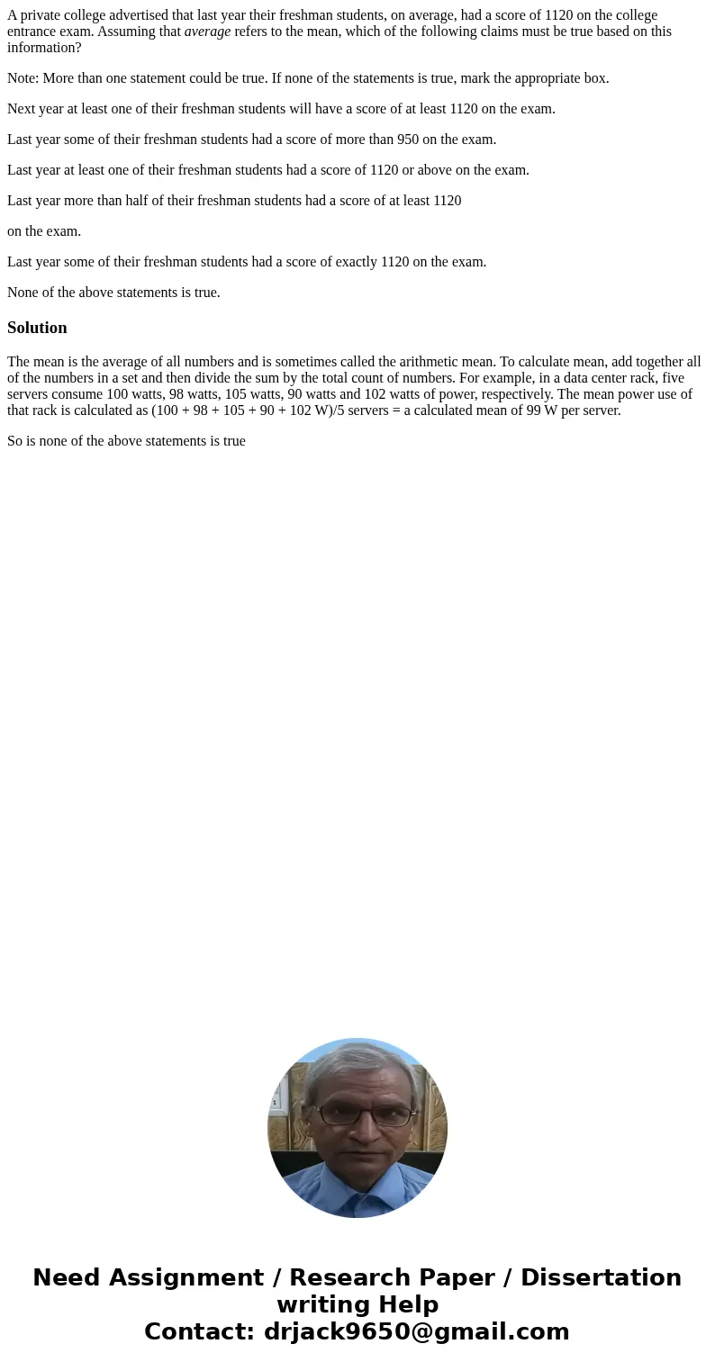 A private college advertised that last year their freshman students, on average, had a score of 1120 on the college entrance exam. Assuming that average refers  A private college advertised that last year their freshman students, on average, had a score of 1120 on the college entrance exam. Assuming that average refers