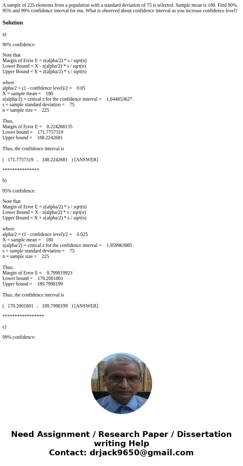 A sample of 225 elements from a population with a standard deviation of 75 is selected. Sample mean is 180. Find 90%, 95% and 99% confidence interval for mu. Wh