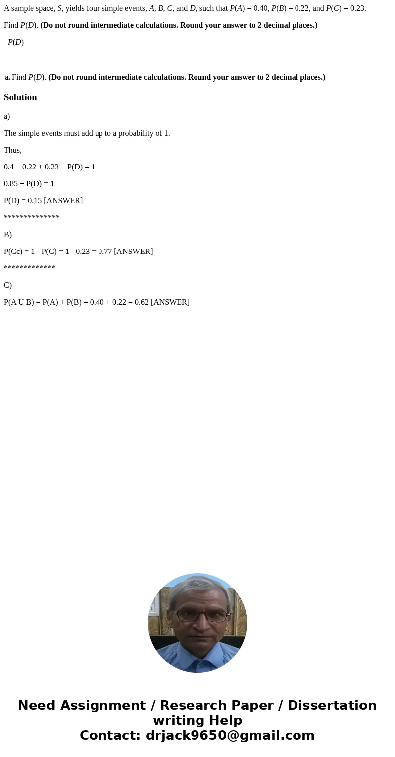 A sample space, S, yields four simple events, A, B, C, and D, such that P(A) = 0.40, P(B) = 0.22, and P(C) = 0.23. Find P(D). (Do not round intermediate calcula A sample space, S, yields four simple events, A, B, C, and D, such that P(A) = 0.40, P(B) = 0.22, and P(C) = 0.23. Find P(D). (Do not round intermediate calcula