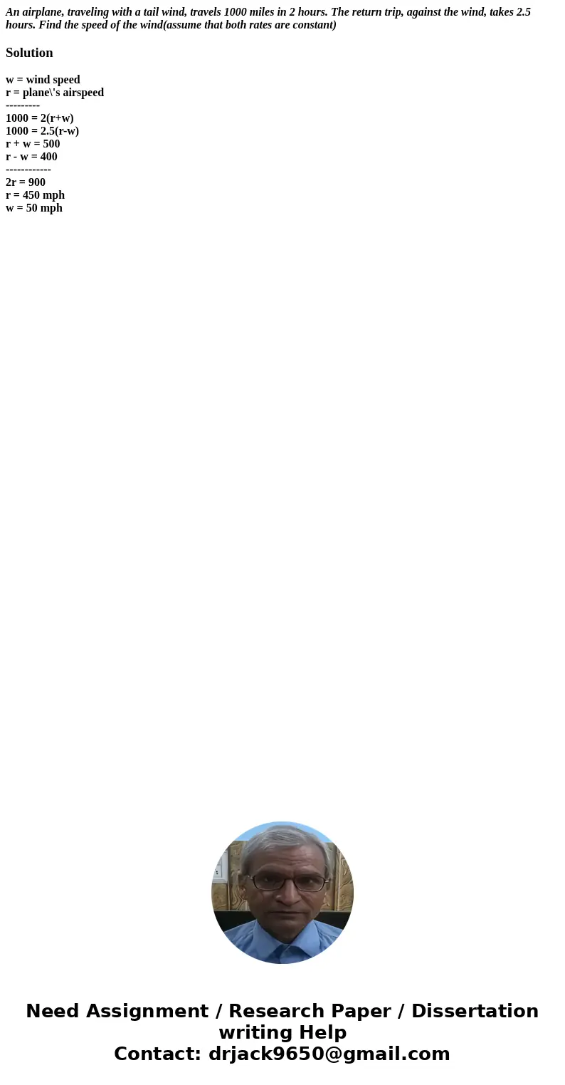 An airplane, traveling with a tail wind, travels 1000 miles in 2 hours. The return trip, against the wind, takes 2.5 hours. Find the speed of the wind(assume th An airplane, traveling with a tail wind, travels 1000 miles in 2 hours. The return trip, against the wind, takes 2.5 hours. Find the speed of the wind(assume th