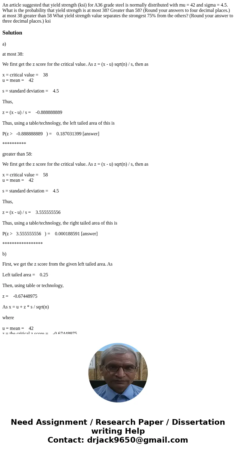 An article suggested that yield strength (ksi) for A36 grade steel is normally distributed with mu = 42 and sigma = 4.5. What is the probability that yield str  An article suggested that yield strength (ksi) for A36 grade steel is normally distributed with mu = 42 and sigma = 4.5. What is the probability that yield str