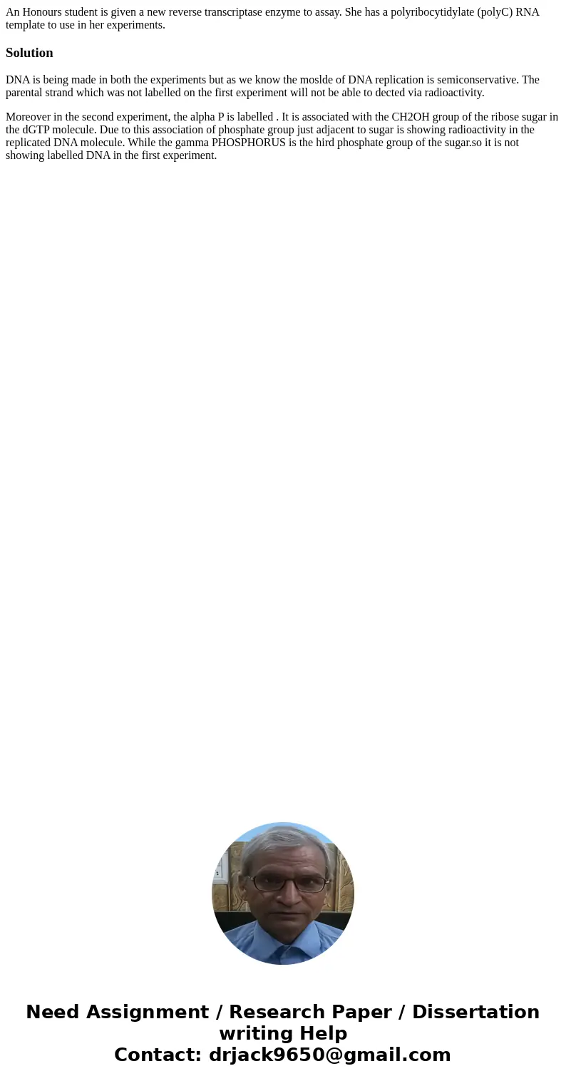 An Honours student is given a new reverse transcriptase enzyme to assay. She has a polyribocytidylate (polyC) RNA template to use in her experiments.SolutionDNA