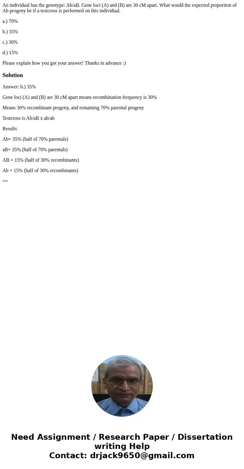 An individual has the genotype: Ab/aB. Gene loci (A) and (B) are 30 cM apart. What would the expected proportion of Ab progeny be if a testcross is performed on