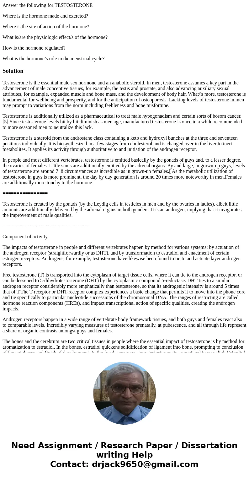 Answer the following for TESTOSTERONE Where is the hormone made and excreted? Where is the site of action of the hormone? What is/are the physiologic effect/s o Answer the following for TESTOSTERONE Where is the hormone made and excreted? Where is the site of action of the hormone? What is/are the physiologic effect/s o