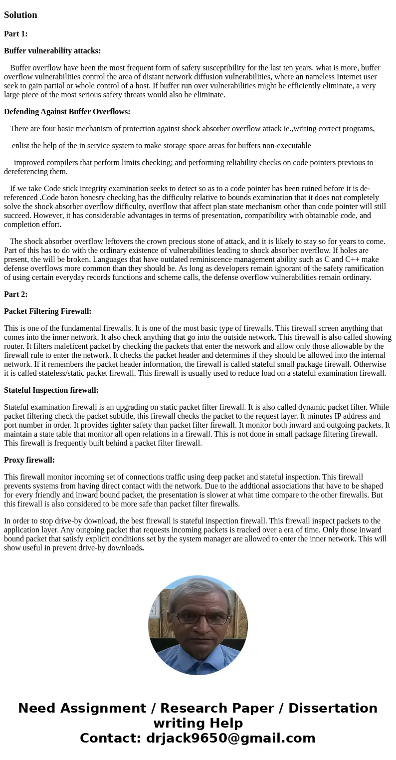 Answer the following questions Part 1: Describe, in about a paragraph, at least one defense against buffer overflow attacks. Your description should tell why th Answer the following questions Part 1: Describe, in about a paragraph, at least one defense against buffer overflow attacks. Your description should tell why th