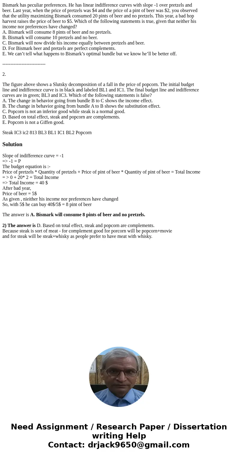 Bismark has peculiar preferences. He has linear indifference curves with slope -1 over pretzels and beer. Last year, when the price of pretzels was $4 and the p Bismark has peculiar preferences. He has linear indifference curves with slope -1 over pretzels and beer. Last year, when the price of pretzels was $4 and the p
