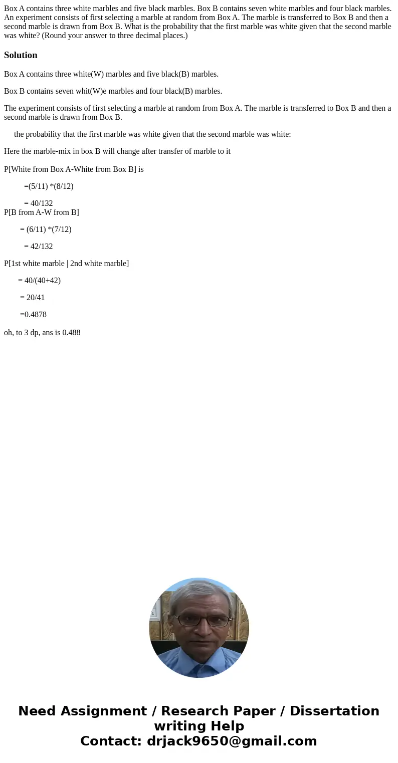 Box A contains three white marbles and five black marbles. Box B contains seven white marbles and four black marbles. An experiment consists of first selecting 