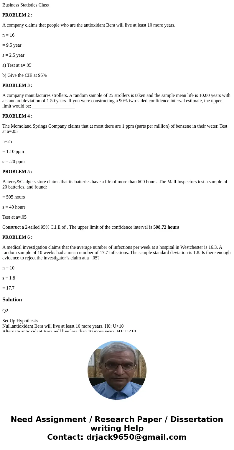 Business Statistics Class PROBLEM 2 : A company claims that people who are the antioxidant Bera will live at least 10 more years. n = 16 = 9.5 year s = 2.5 year