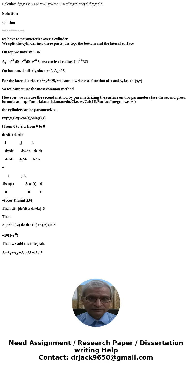 Calculate f(x,y,z)dS For x^2+y^2=25,0z8;f(x,y,z)=e^(z) f(x,y,z)dSSolutionsolution ========== we have to parameterize over a cylinder. We split the cylinder into