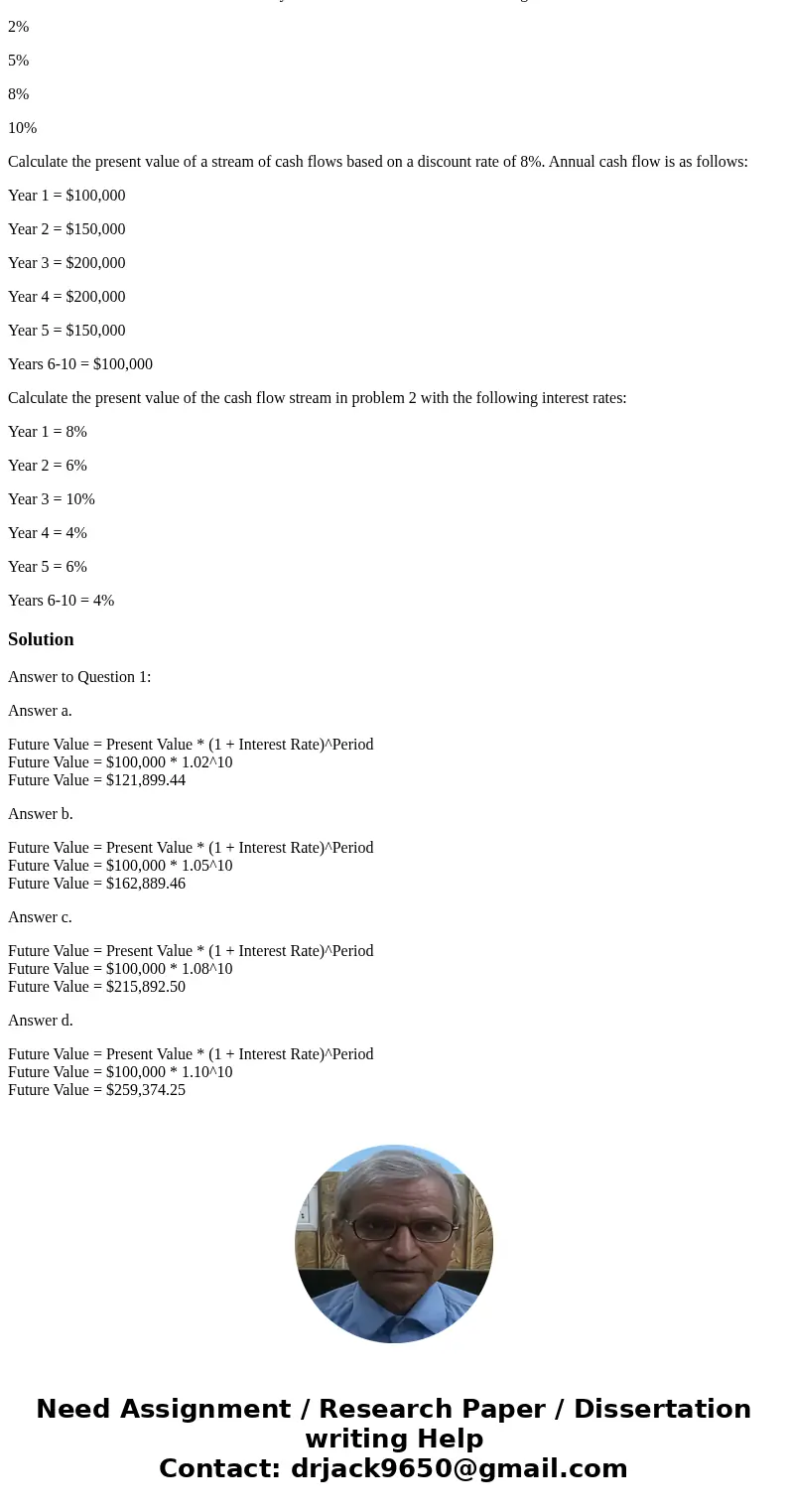 Calculate the future value of $100,000 ten years from now based on the following annual interest rates: 2% 5% 8% 10% Calculate the present value of a stream of 