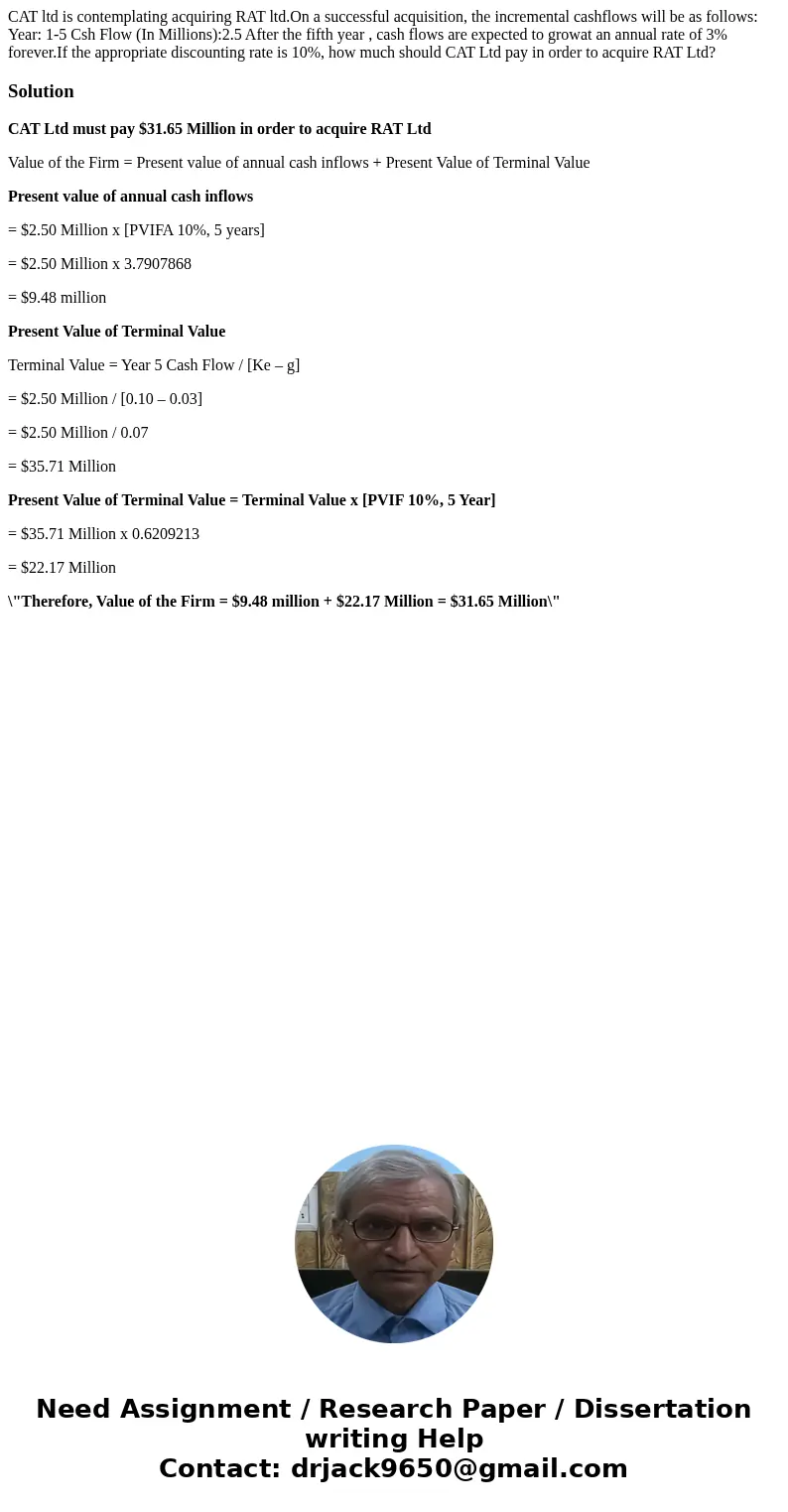 CAT ltd is contemplating acquiring RAT ltd.On a successful acquisition, the incremental cashflows will be as follows: Year: 1-5 Csh Flow (In Millions):2.5 After CAT ltd is contemplating acquiring RAT ltd.On a successful acquisition, the incremental cashflows will be as follows: Year: 1-5 Csh Flow (In Millions):2.5 After