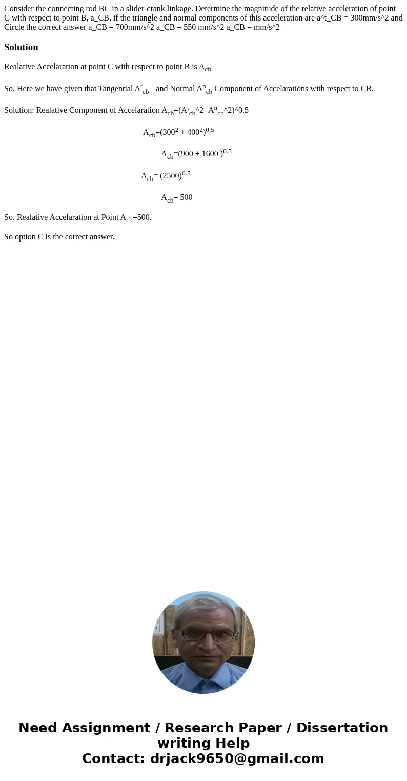 Consider the connecting rod BC in a slider-crank linkage. Determine the magnitude of the relative acceleration of point C with respect to point B, a_CB, if the  Consider the connecting rod BC in a slider-crank linkage. Determine the magnitude of the relative acceleration of point C with respect to point B, a_CB, if the