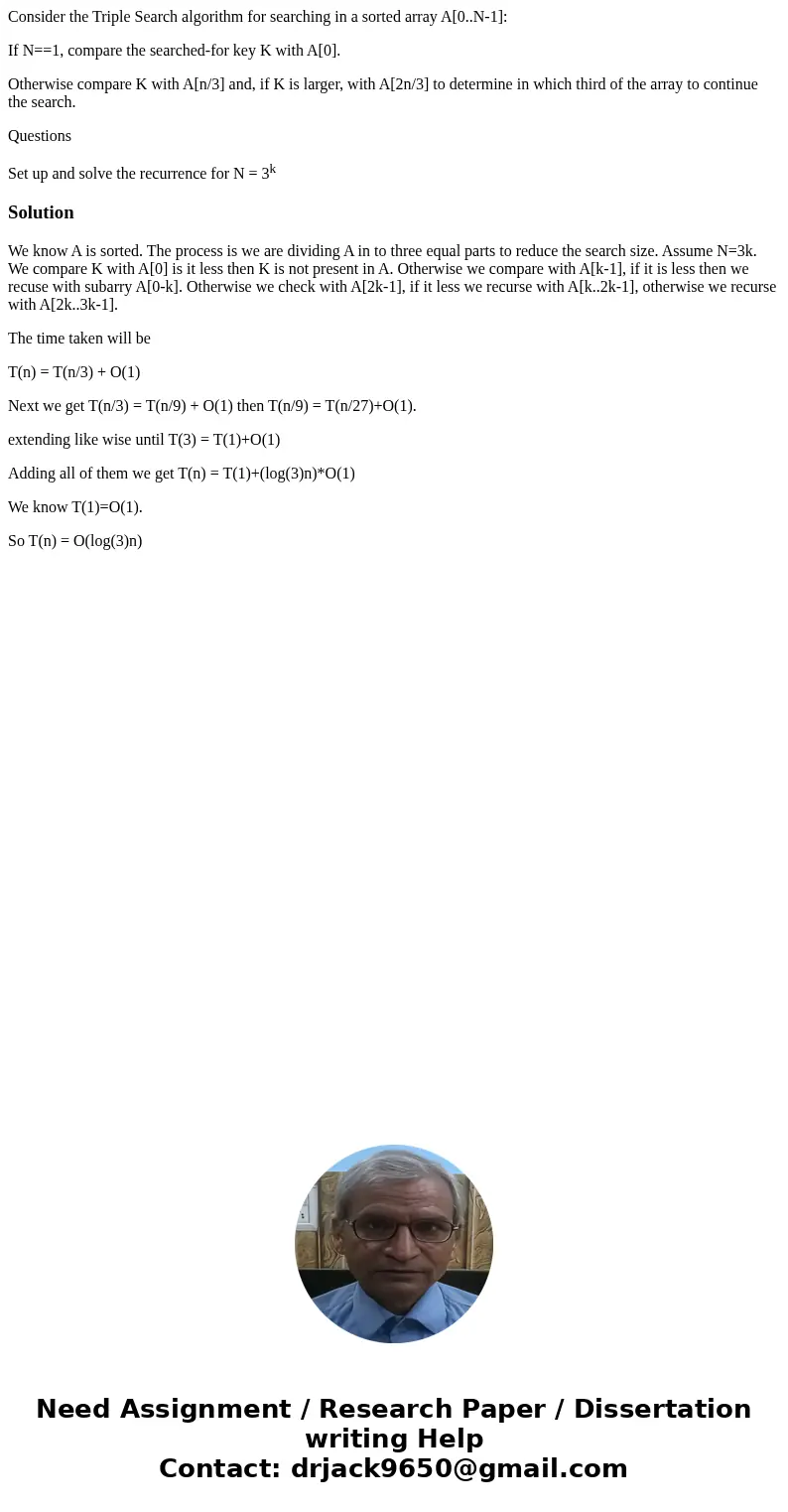 Consider the Triple Search algorithm for searching in a sorted array A[0..N-1]: If N==1, compare the searched-for key K with A[0]. Otherwise compare K with A[n/
