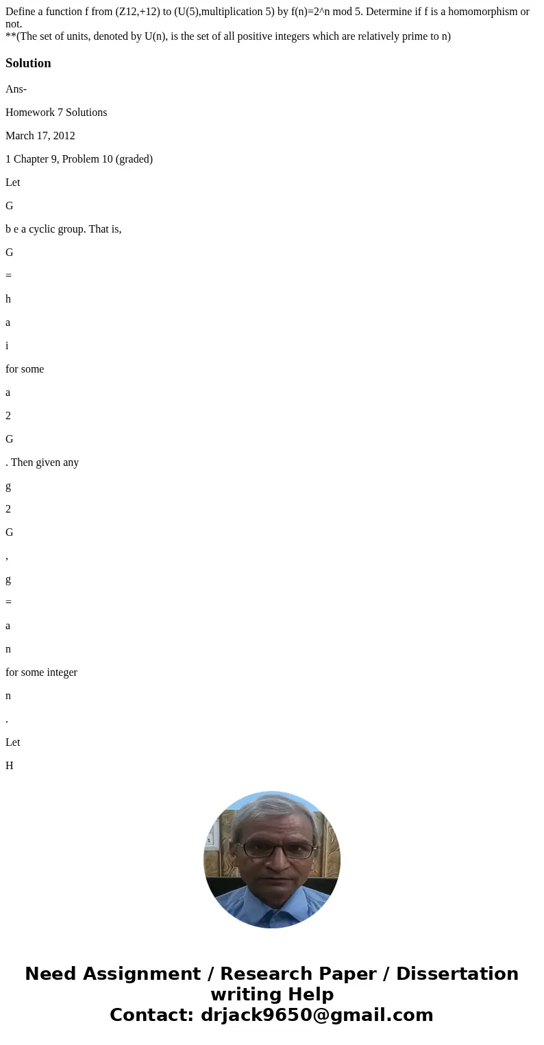 Define a function f from (Z12,+12) to (U(5),multiplication 5) by f(n)=2^n mod 5. Determine if f is a homomorphism or not. **(The set of units, denoted by U(n), 