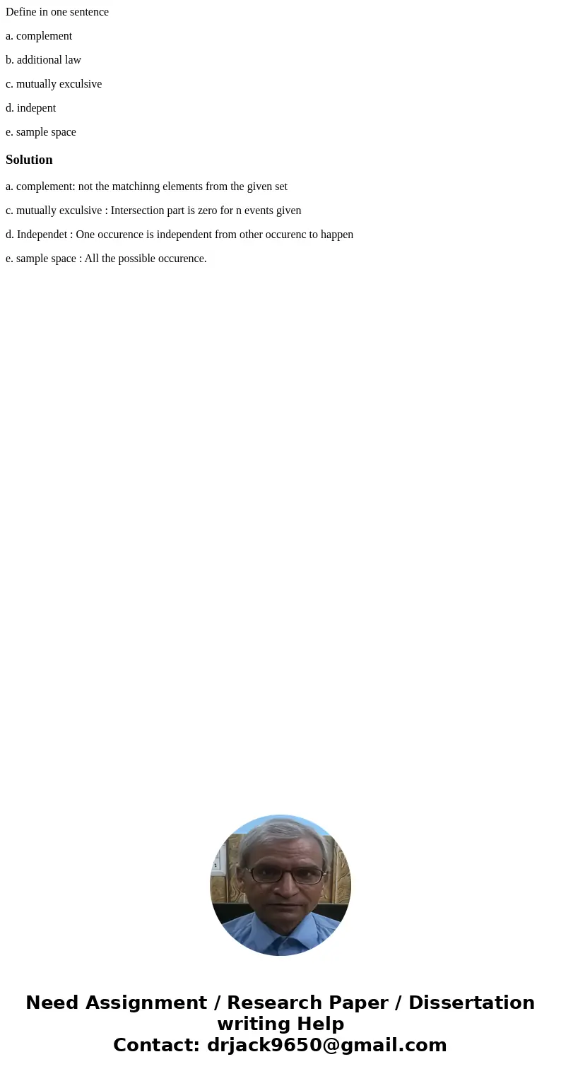 Define in one sentence a. complement b. additional law c. mutually exculsive d. indepent e. sample spaceSolutiona. complement: not the matchinng elements from t Define in one sentence a. complement b. additional law c. mutually exculsive d. indepent e. sample spaceSolutiona. complement: not the matchinng elements from t