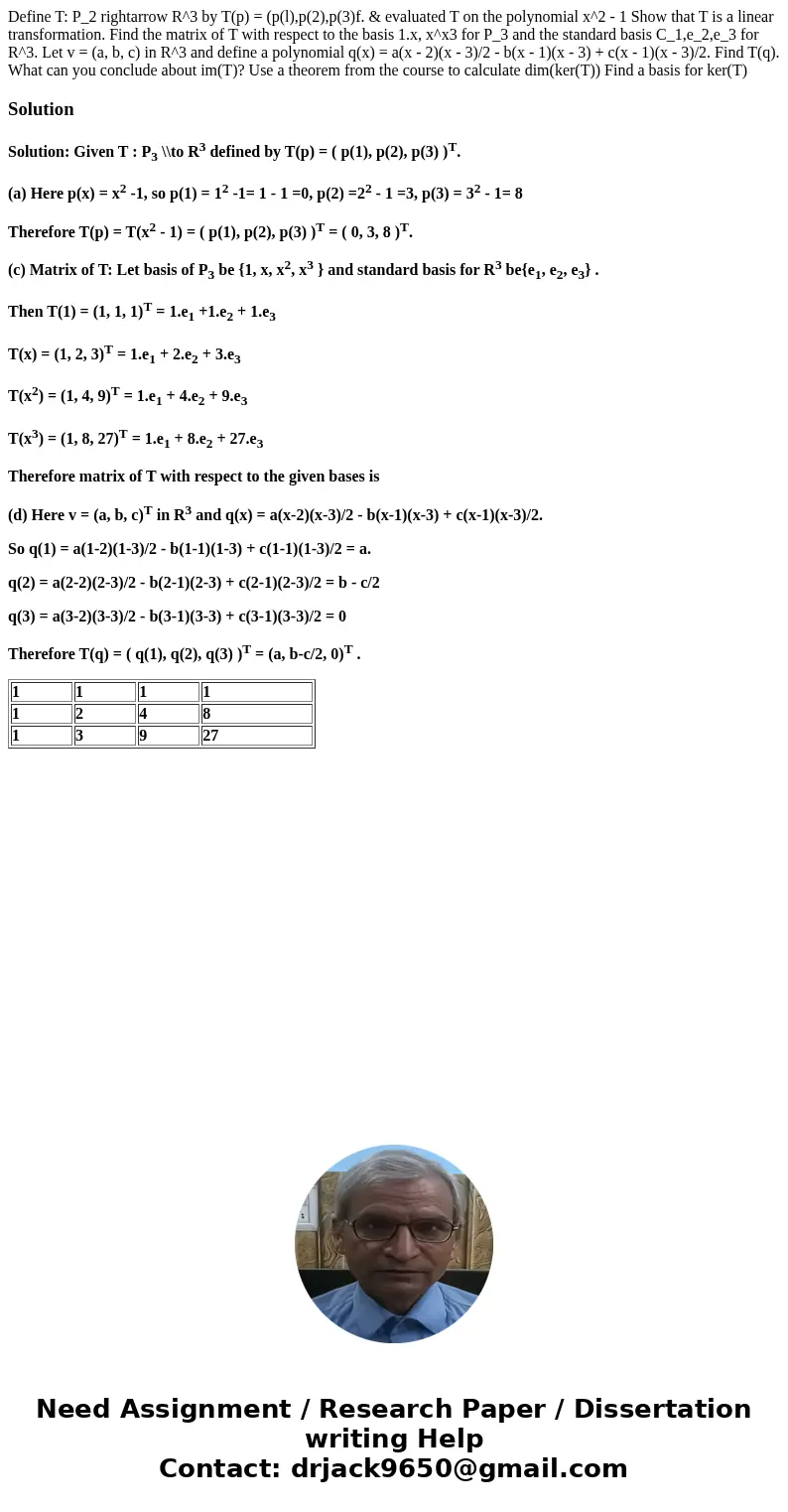 Define T: P_2 rightarrow R^3 by T(p) = (p(l),p(2),p(3)f. & evaluated T on the polynomial x^2 - 1 Show that T is a linear transformation. Find the matrix of  Define T: P_2 rightarrow R^3 by T(p) = (p(l),p(2),p(3)f. & evaluated T on the polynomial x^2 - 1 Show that T is a linear transformation. Find the matrix of