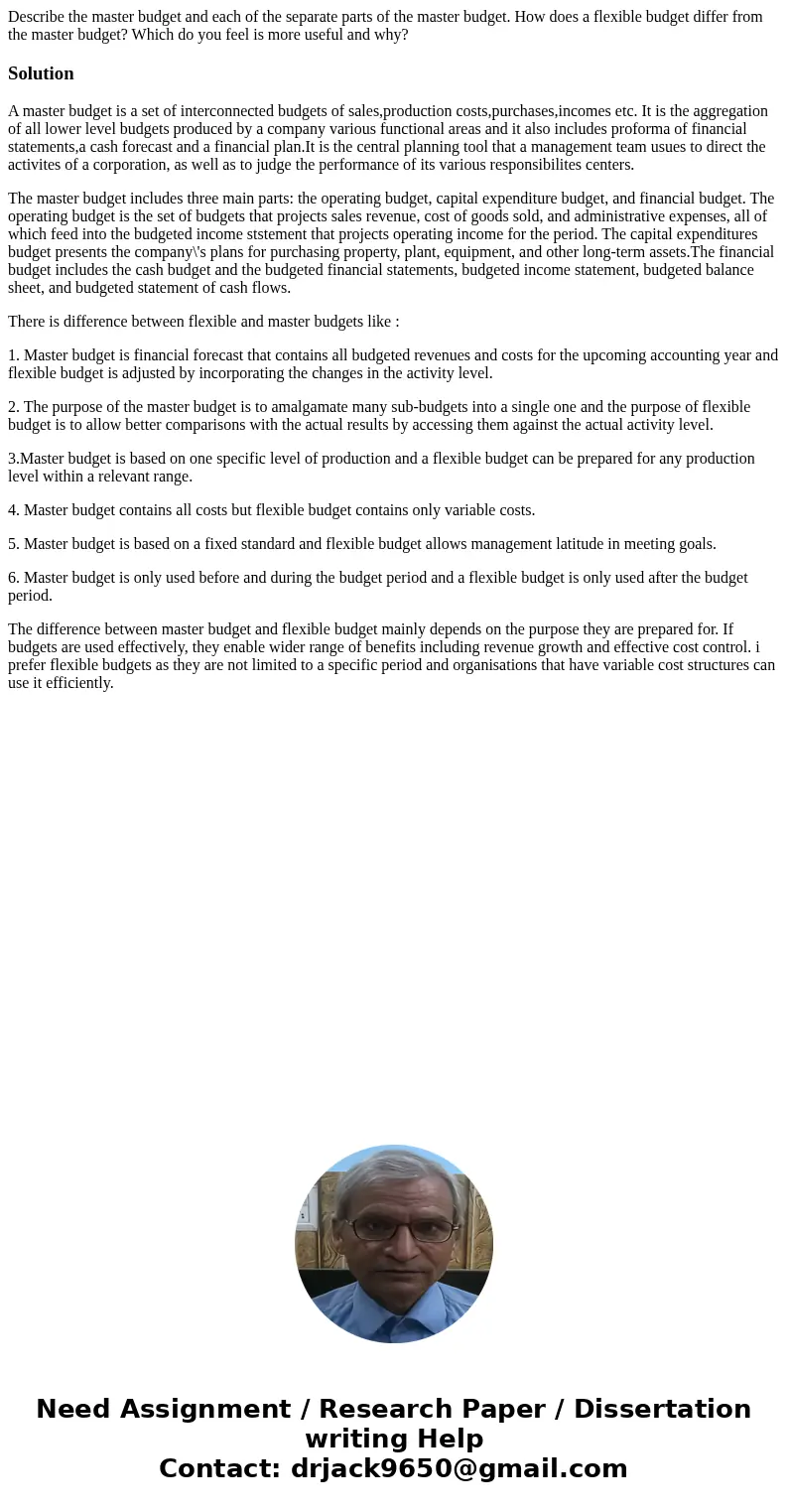 Describe the master budget and each of the separate parts of the master budget. How does a flexible budget differ from the master budget? Which do you feel is m Describe the master budget and each of the separate parts of the master budget. How does a flexible budget differ from the master budget? Which do you feel is m