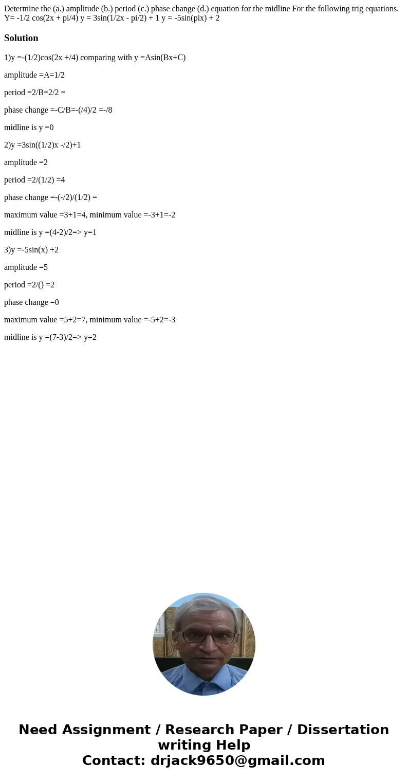  Determine the (a.) amplitude (b.) period (c.) phase change (d.) equation for the midline For the following trig equations. Y= -1/2 cos(2x + pi/4) y = 3sin(1/2x