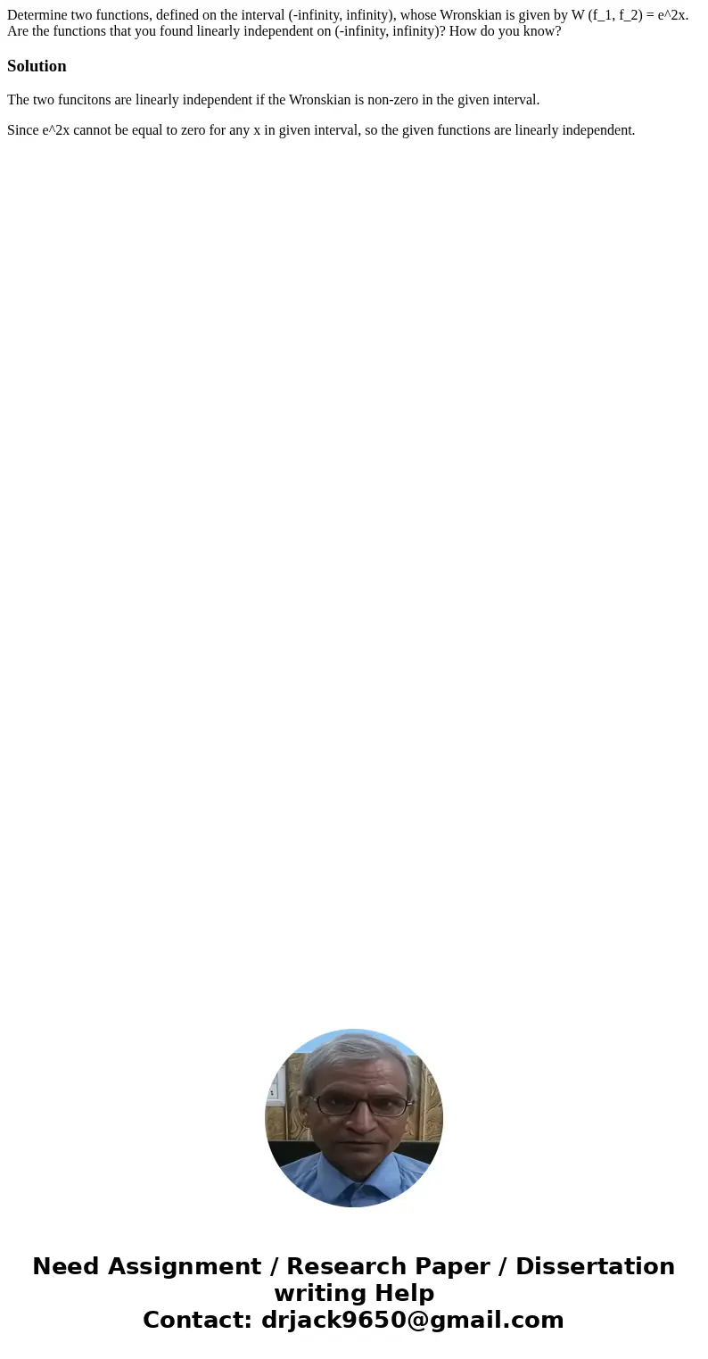 Determine two functions, defined on the interval (-infinity, infinity), whose Wronskian is given by W (f_1, f_2) = e^2x. Are the functions that you found linea  Determine two functions, defined on the interval (-infinity, infinity), whose Wronskian is given by W (f_1, f_2) = e^2x. Are the functions that you found linea